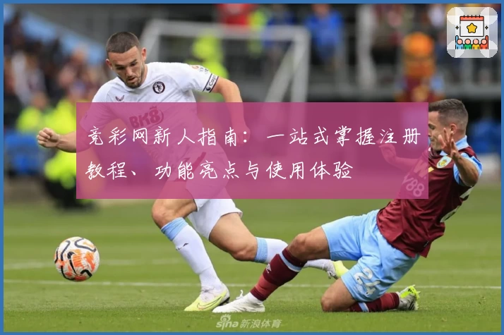 竞彩网新人指南：一站式掌握注册教程、功能亮点与使用体验