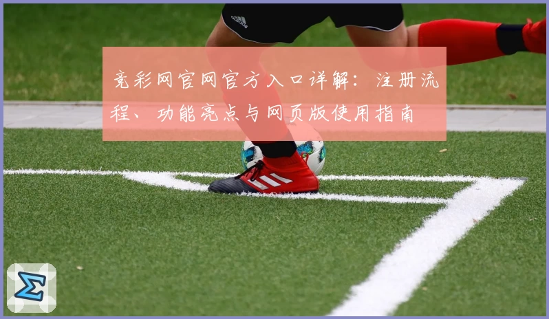 竞彩网官网官方入口详解：注册流程、功能亮点与网页版使用指南