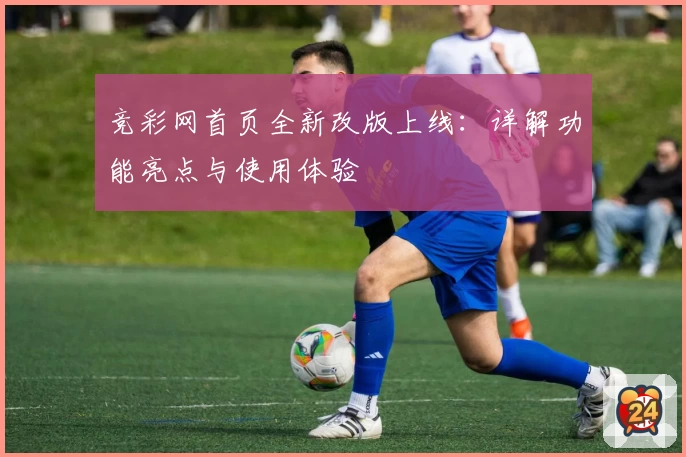 竞彩网首页全新改版上线：详解功能亮点与使用体验