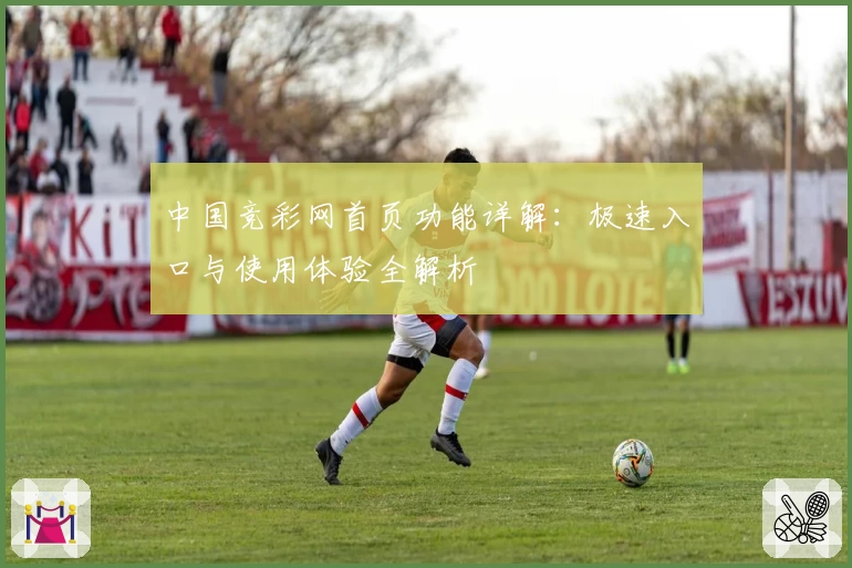 中国竞彩网首页功能详解：极速入口与使用体验全解析