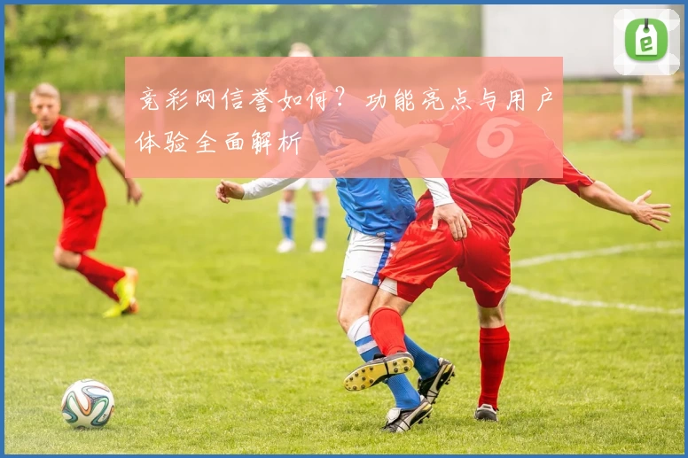 竞彩网信誉如何？功能亮点与用户体验全面解析