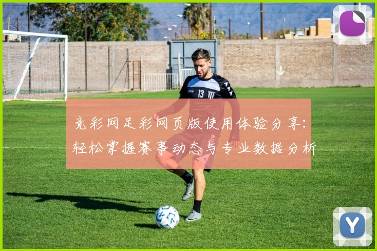 竞彩网足彩网页版使用体验分享：轻松掌握赛事动态与专业数据分析