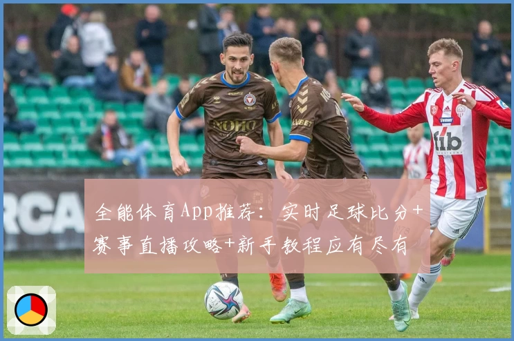 全能体育App推荐：实时足球比分+赛事直播攻略+新手教程应有尽有