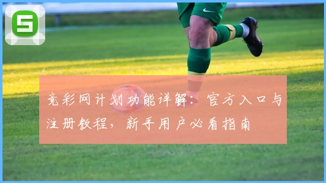 竞彩网计划功能详解:官方入口与注册教程,新手用户必看指南