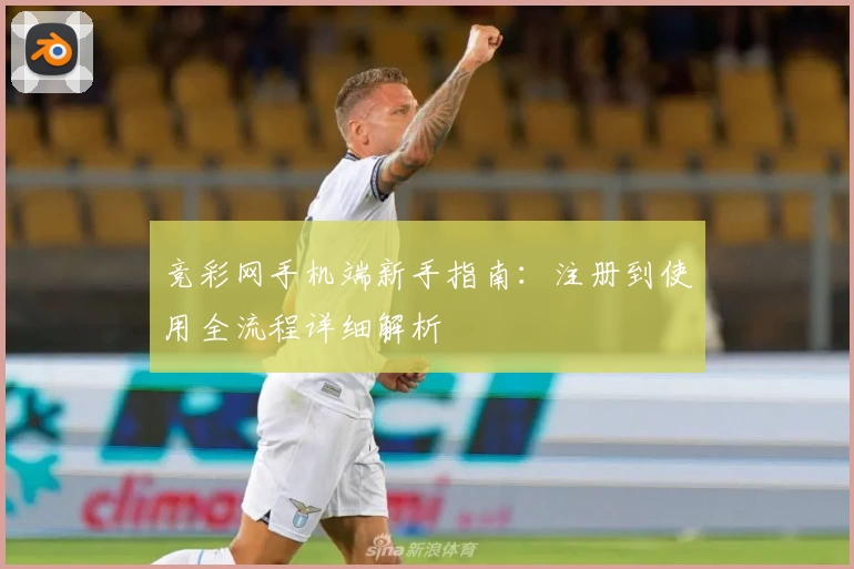 竞彩网手机端新手指南：注册到使用全流程详细解析