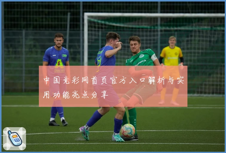 中国竞彩网首页官方入口解析与实用功能亮点分享